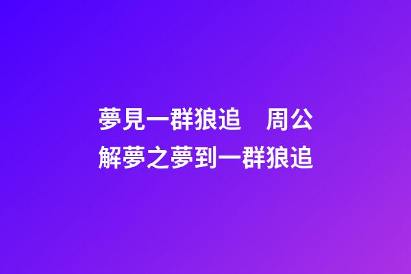 夢見一群狼追　周公解夢之夢到一群狼追